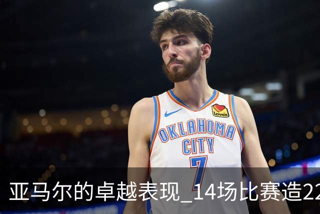 亚马尔的卓越表现 14场比赛造22球实力强劲
